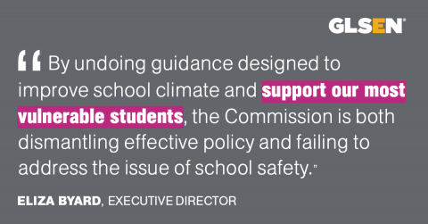 "By undoing guidance designed to improve school climate and support our most vulnerable students, the Commission is both dismantling effective policy and failing to address the issue of school safety." - Eliza Byard, Executive Director