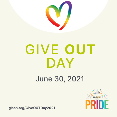 Text says Give Out Day, June 30, 2021, glsen.org/GiveOutDay2021. There is a n image of a heart above in rainbow colors, and the GLSEN with Pride logo in the bottom right.